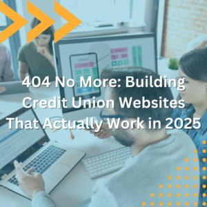 404 No More: Building Credit Union Websites That Actually Work in 2025